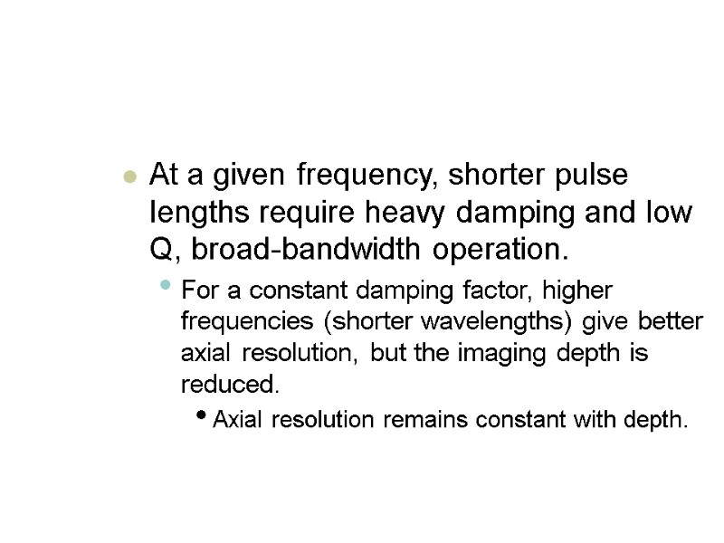 At a given frequency, shorter pulse lengths require heavy damping and low Q, broad-bandwidth